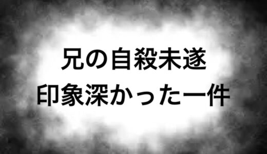 兄の自殺未遂　印象深かった一件