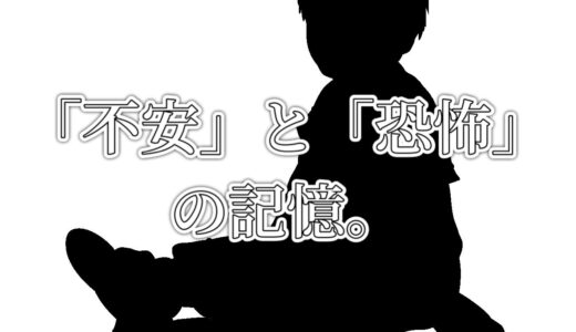 未就学時代　「不安」と「恐怖」の記憶。